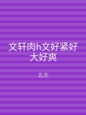 文轩肉h文好紧好大好爽