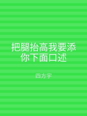 把腿抬高我要添你下面口述