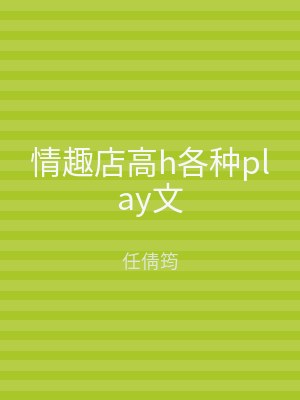 情趣店高h各种play文