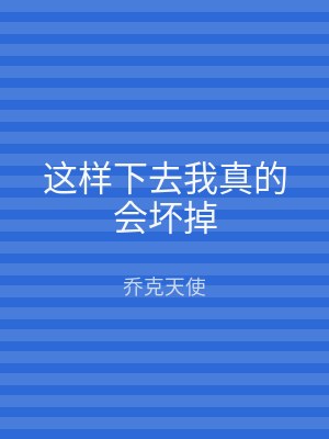 这样下去我真的会坏掉