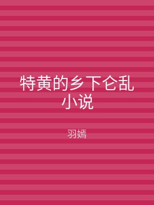 特黄的乡下仑乱小说
