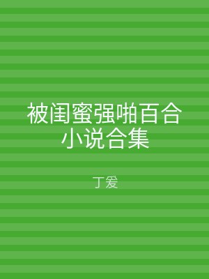 被闺蜜强啪百合小说合集