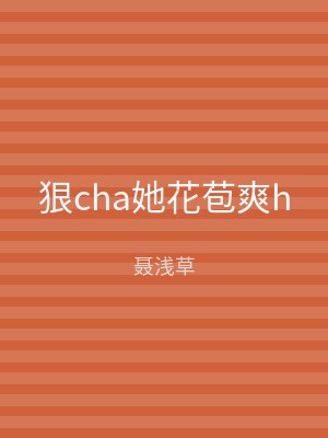 狠cha她花苞爽h