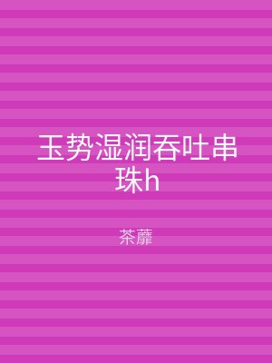 玉势湿润吞吐串珠h