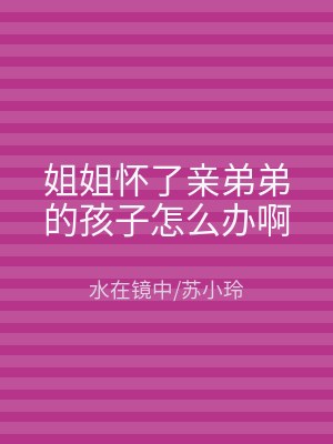 姐姐怀了亲弟弟的孩子怎么办啊
