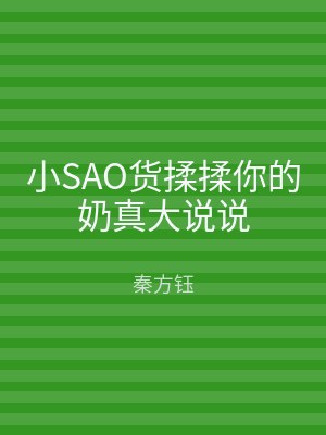 小SAO货揉揉你的奶真大说说