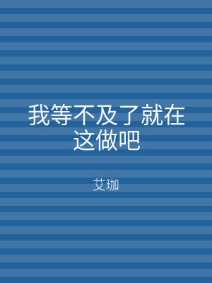 我等不及了就在这做吧