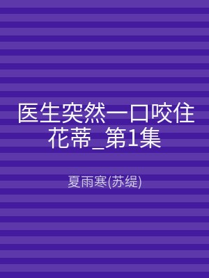 医生突然一口咬住花蒂_第1集