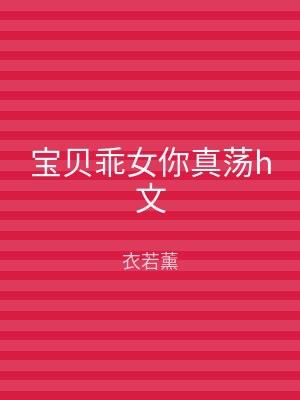 宝贝乖女你真荡h文