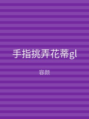 手指挑弄花蒂gl