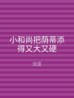 小和尚把荫蒂添得又大又硬