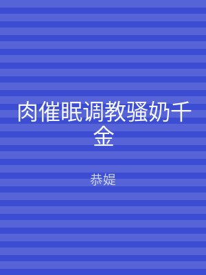 肉催眠调教骚奶千金