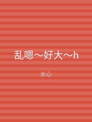 乱嗯～好大～h