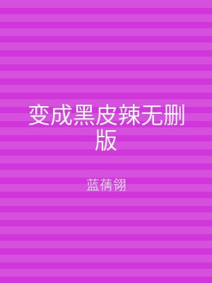 变成黑皮辣无删版
