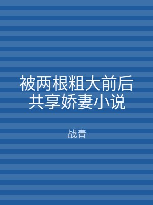 被两根粗大前后共享娇妻小说