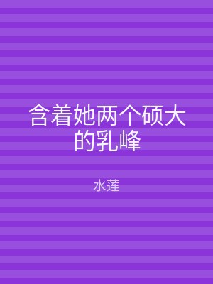含着她两个硕大的乳峰