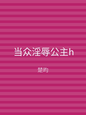 当众淫辱公主h