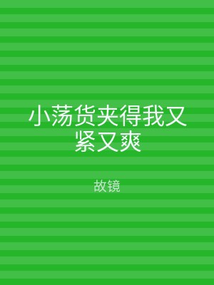小荡货夹得我又紧又爽