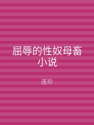 屈辱的性奴母畜小说