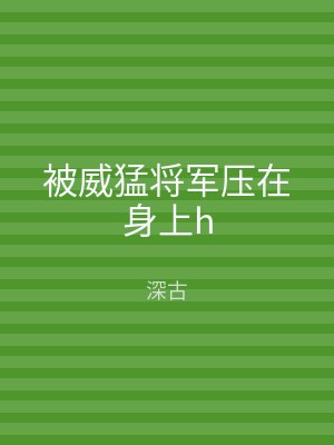被威猛将军压在身上h