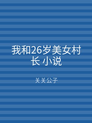 我和26岁美女村长 小说