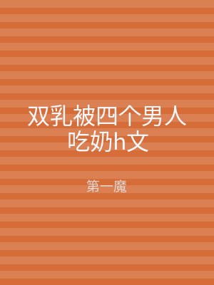 双乳被四个男人吃奶h文