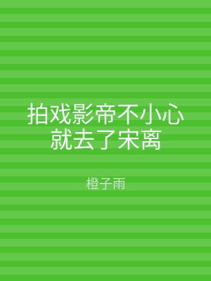 拍戏影帝不小心就去了宋离