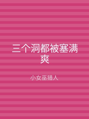 三个洞都被塞满爽