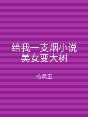 给我一支烟小说美女变大树