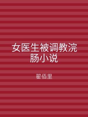 女医生被调教浣肠小说