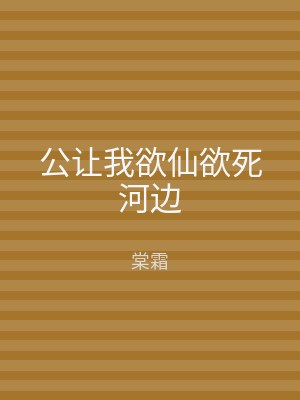 公让我欲仙欲死河边