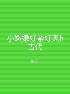 小嫩嫩好紧好爽h古代
