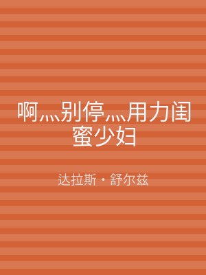 啊灬别停灬用力闺蜜少妇