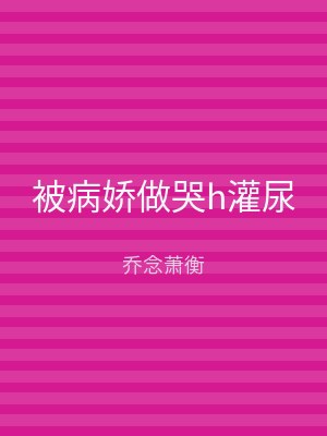 被病娇做哭h灌尿