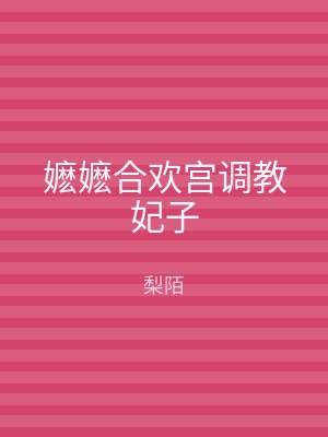 嬷嬷合欢宫调教妃子