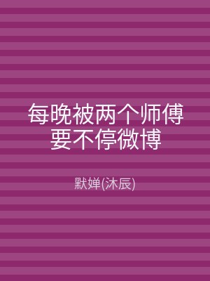 每晚被两个师傅要不停微博