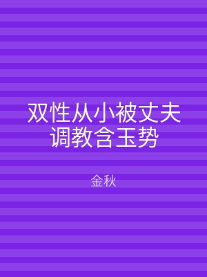 双性从小被丈夫调教含玉势