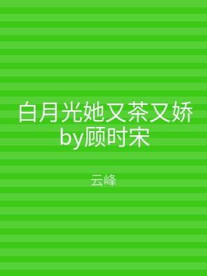 白月光她又茶又娇by顾时宋