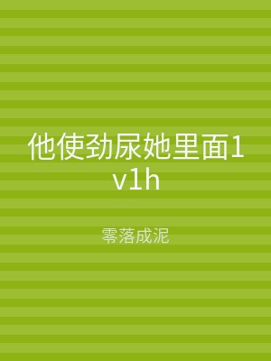 他使劲尿她里面1v1h