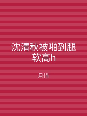 沈清秋被啪到腿软高h