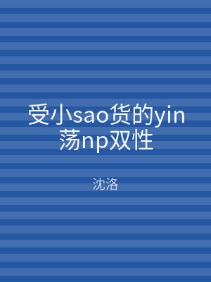 受小sao货的yin荡np双性