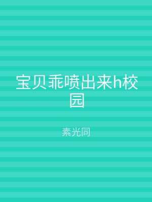 宝贝乖喷出来h校园