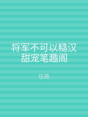 将军不可以糙汉甜宠笔趣阁