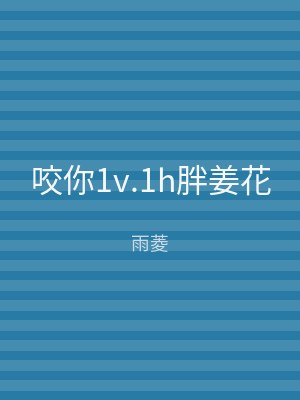 咬你1v.1h胖姜花