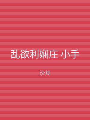 乱欲利娴庄 小手