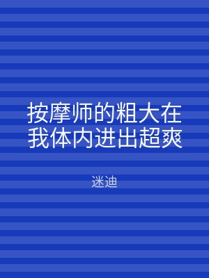 按摩师的粗大在我体内进出超爽