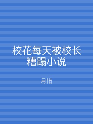 校花每天被校长糟蹋小说