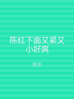 陈红下面又紧又小好爽