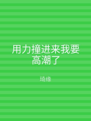 用力撞进来我要高潮了