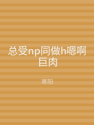 总受np同做h嗯啊巨肉